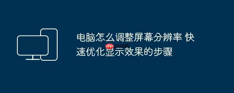 电脑怎么调整屏幕分辨率 快速优化显示效果的步骤
