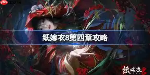纸嫁衣8第四章攻略-纸嫁衣8第四章怎么过