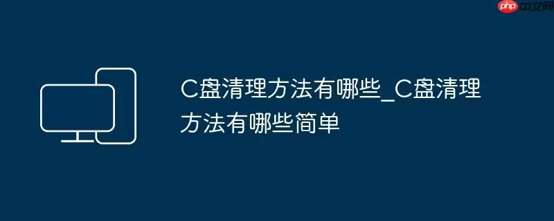 C盘清理方法有哪些_C盘清理方法有哪些简单