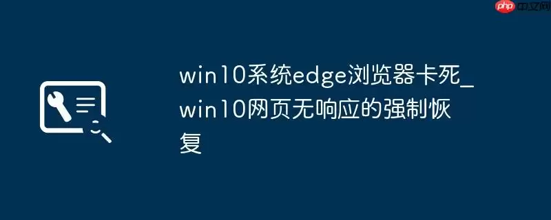 win10系统edge浏览器卡死_win10网页无响应的强制恢复