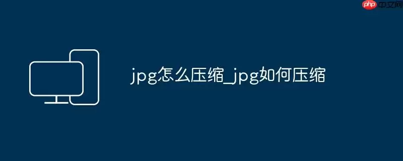 jpg怎么压缩_jpg如何压缩