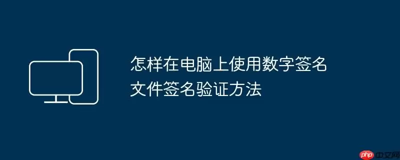 怎样在电脑上使用数字签名 文件签名验证方法