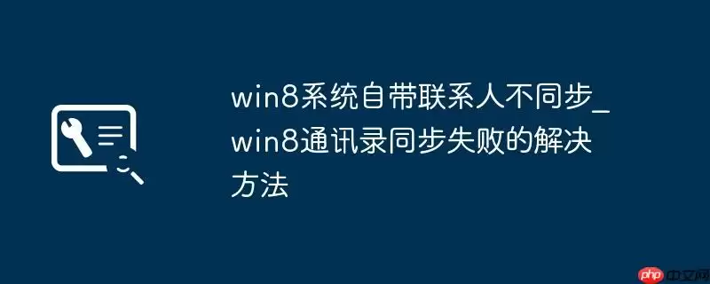 win8系统自带联系人不同步_win8通讯录同步失败的解决方法