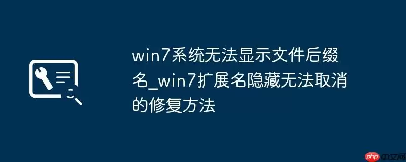 win7系统无法显示文件后缀名_win7扩展名隐藏无法取消的修复方法