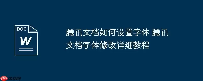 腾讯文档如何设置字体 腾讯文档字体修改详细教程