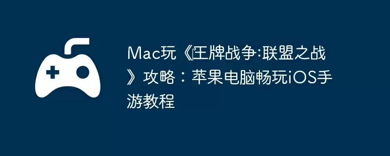 Mac玩《‎王牌战争:联盟之战》攻略：苹果电脑畅玩iOS手游教程