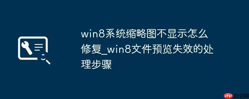 win8系统缩略图不显示怎么修复_win8文件预览失效的处理步骤
