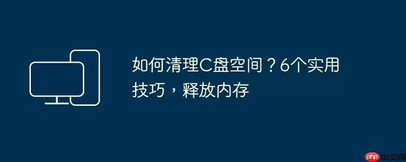 如何清理C盘空间?6个实用技巧,释放内存