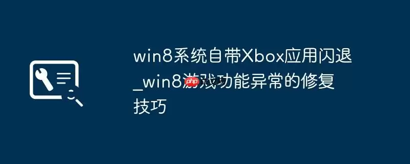 win8系统自带Xbox应用闪退_win8游戏功能异常的修复技巧