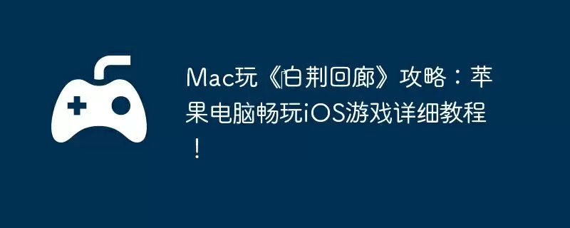 Mac玩《‎白荆回廊》攻略：苹果电脑畅玩iOS游戏详细教程！