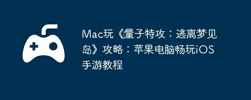 Mac玩《‎量子特攻：逃离梦见岛》攻略：苹果电脑畅玩iOS手游教程