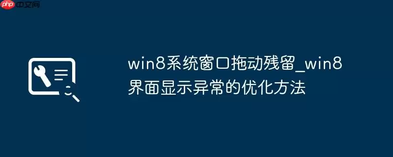 win8系统窗口拖动残留_win8界面显示异常的优化方法