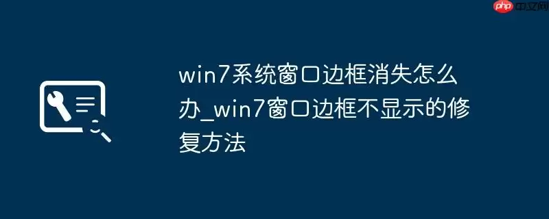 win7系统窗口边框消失怎么办_win7窗口边框不显示的修复方法