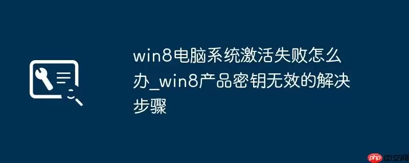 win8电脑系统激活失败怎么办_win8产品密钥无效的解决步骤