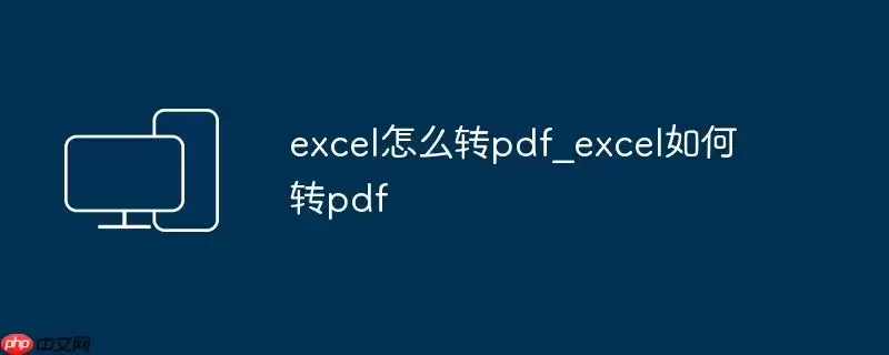 excel怎么转pdf_excel如何转pdf