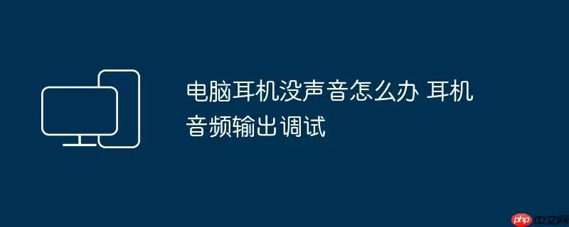 电脑耳机没声音怎么办 耳机音频输出调试