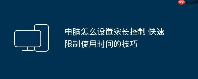 电脑怎么设置家长控制 快速限制使用时间的技巧
