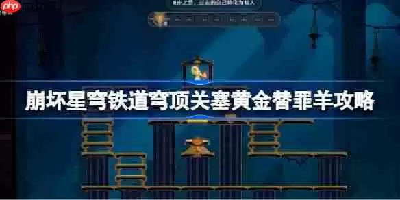 崩坏星穹铁道穹顶关塞黄金替罪羊怎么过-崩铁穹顶关塞黄金替罪羊攻略