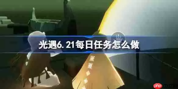 光遇6.21每日任务怎么做-光遇6月21日每日任务做法攻略