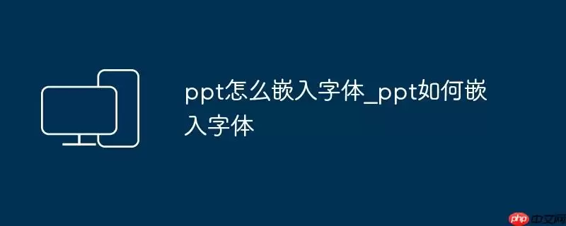 ppt怎么嵌入字体_ppt如何嵌入字体