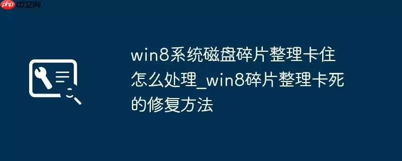 win8系统磁盘碎片整理卡住怎么处理_win8碎片整理卡死的修复方法