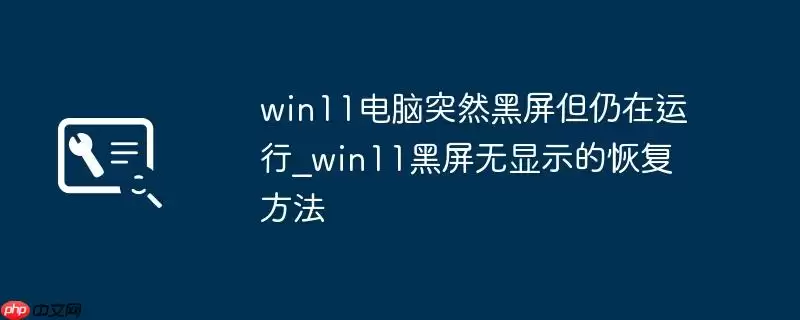 win11电脑突然黑屏但仍在运行_win11黑屏无显示的恢复方法