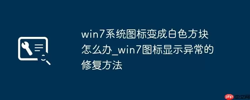 win7系统图标变成白色方块怎么办_win7图标显示异常的修复方法