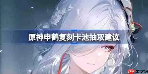 原神申鹤复刻卡池抽取建议-原神申鹤复刻卡池要不要抽 