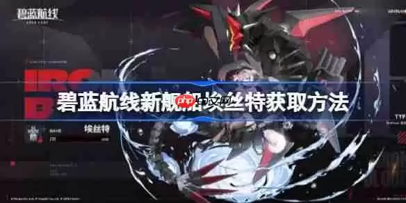 碧蓝航线新舰船埃丝特获取方法-碧蓝航线新舰船埃丝特该怎么获取