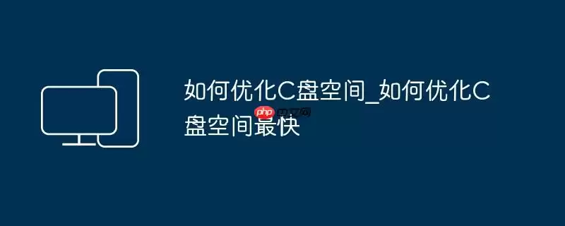 如何优化C盘空间_如何优化C盘空间最快