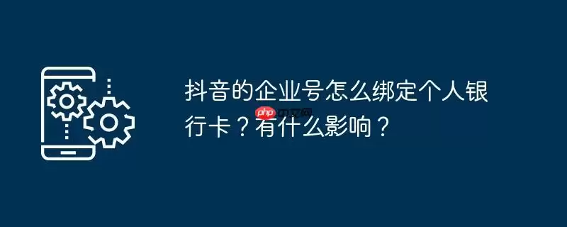 抖音的企业号怎么绑定个人银行卡？有什么影响？