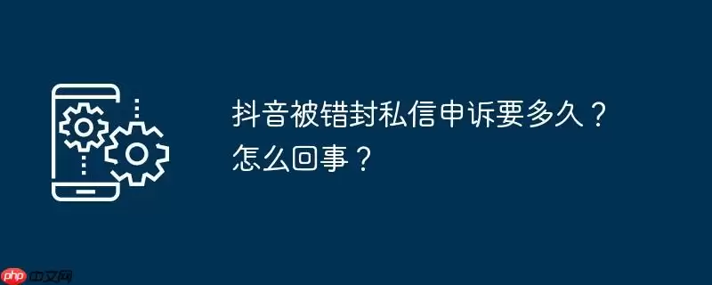 抖音被错封私信申诉要多久?怎么回事?