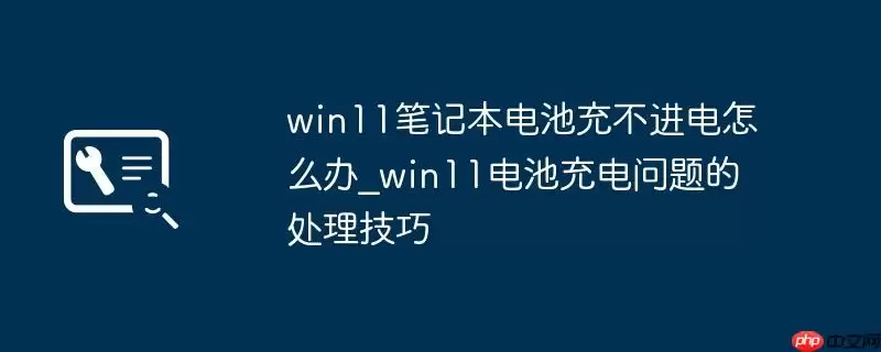 win11笔记本电池充不进电怎么办_win11电池充电问题的处理技巧