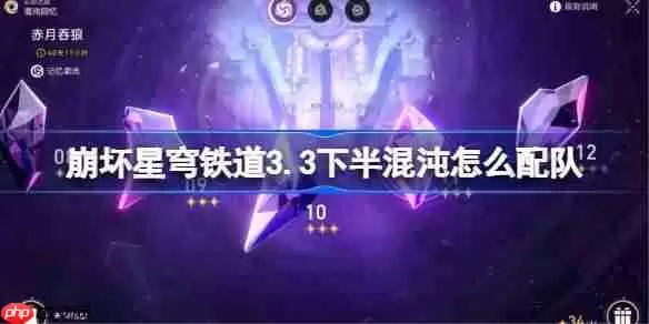 崩坏星穹铁道3.3下半混沌回忆配队推荐-崩坏星穹铁道3.3下半混沌怎么配队