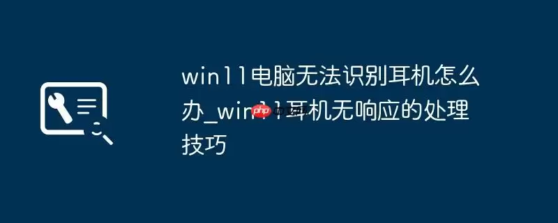 win11电脑无法识别耳机怎么办_win11耳机无响应的处理技巧
