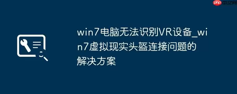 win7电脑无法识别VR设备_win7虚拟现实头盔连接问题的解决方案