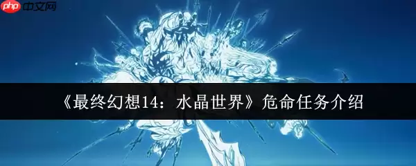 最终幻想14水晶世界危命任务终极指南：军票速刷与高效攻略