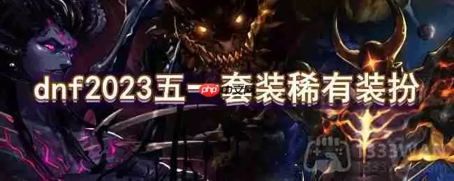 dnf2023五一套装稀有装扮怎么样-2023五一套装稀有装扮一览