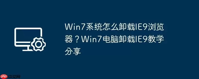 win7系统怎么卸载ie9浏览器？win7电脑卸载ie9教学分享