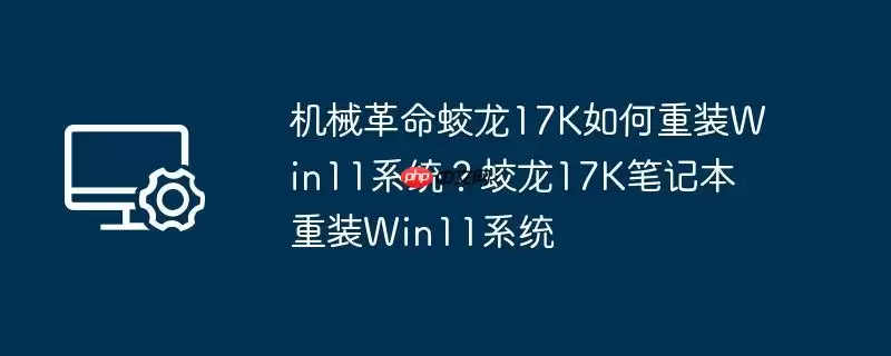 机械革命蛟龙17k如何重装win11系统？蛟龙17k笔记本重装win11系统