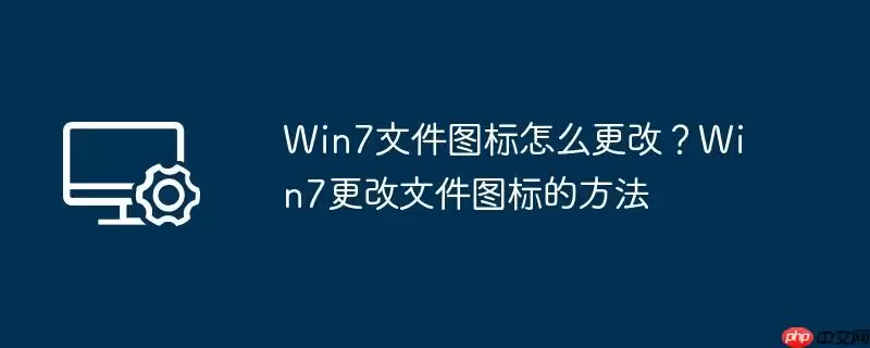 win7文件图标怎么更改？win7更改文件图标的方法