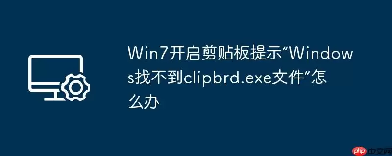win7开启剪贴板提示“windows找不到clipbrd.exe文件”怎么办