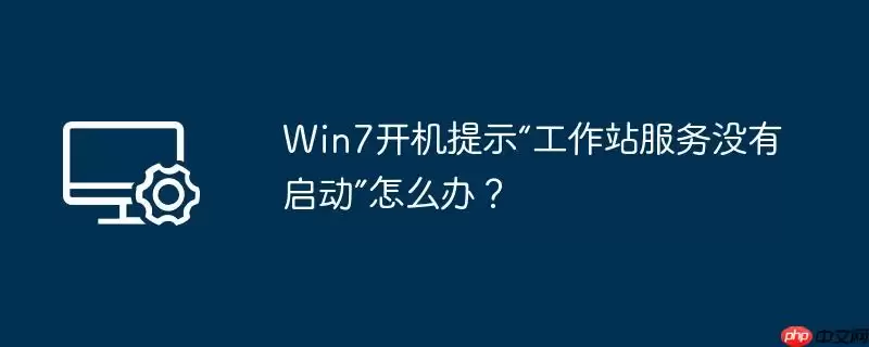 win7开机提示“工作站服务没有启动”怎么办？