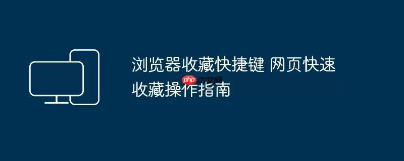 浏览器收藏快捷键 网页快速收藏操作指南