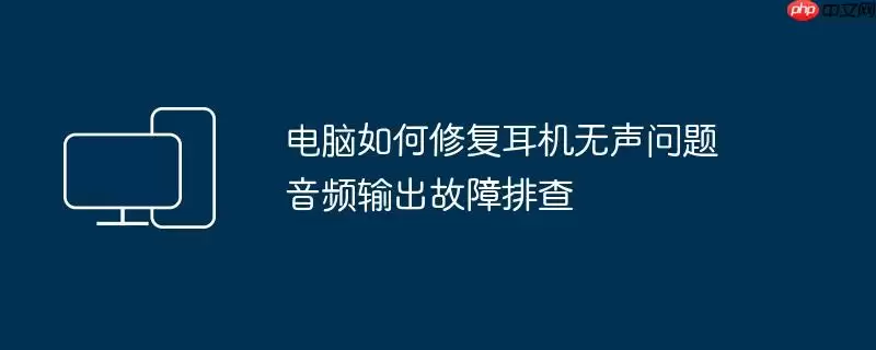 电脑如何修复耳机无声问题 音频输出故障排查