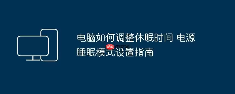 电脑如何调整休眠时间 电源睡眠模式设置指南