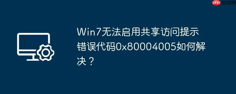 win7无法启用共享访问提示错误代码0x80004005如何解决？