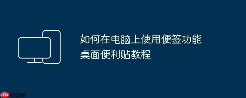 如何在电脑上使用便签功能 桌面便利贴教程