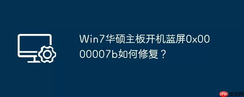 win7华硕主板开机蓝屏0x0000007b如何修复？