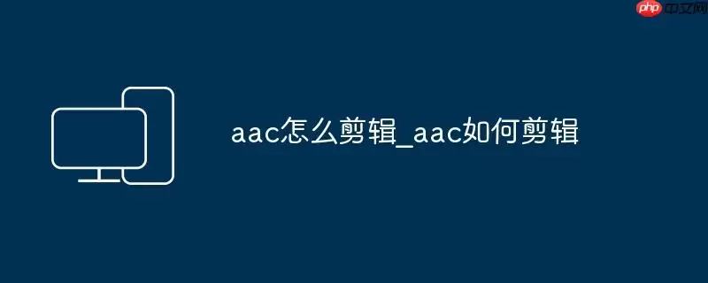 aac怎么剪辑_aac如何剪辑